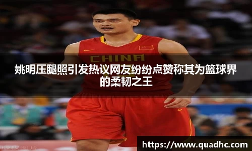 姚明压腿照引发热议网友纷纷点赞称其为篮球界的柔韧之王