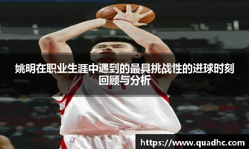 姚明在职业生涯中遇到的最具挑战性的进球时刻回顾与分析