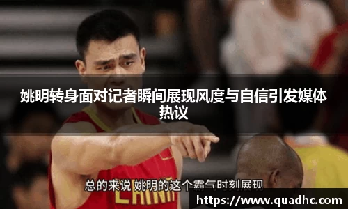 姚明转身面对记者瞬间展现风度与自信引发媒体热议