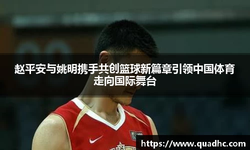 赵平安与姚明携手共创篮球新篇章引领中国体育走向国际舞台