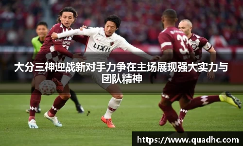 大分三神迎战新对手力争在主场展现强大实力与团队精神