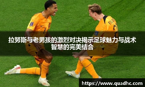 拉努斯与老男孩的激烈对决揭示足球魅力与战术智慧的完美结合