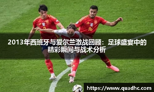 2013年西班牙与爱尔兰激战回顾：足球盛宴中的精彩瞬间与战术分析