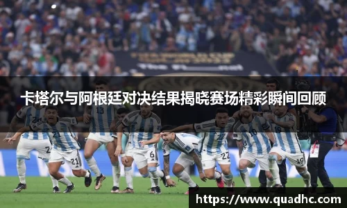 卡塔尔与阿根廷对决结果揭晓赛场精彩瞬间回顾